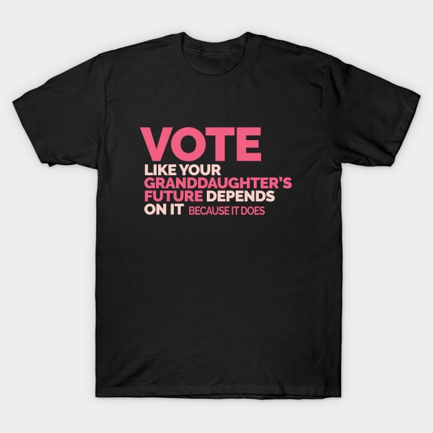 Vote Like Your Granddaughter's Future Depends on It T-Shirt by Jitterfly